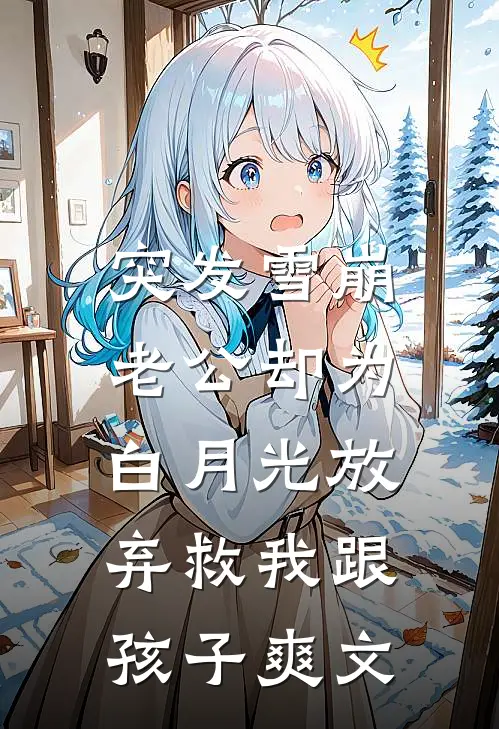 突发雪崩，老公却为白月光放弃救我跟孩子爽文