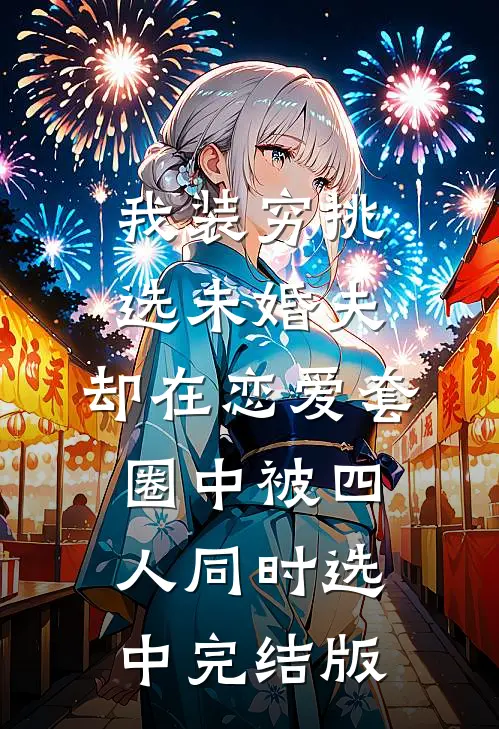我装穷挑选未婚夫，却在恋爱套圈中被四人同时选中完结版
