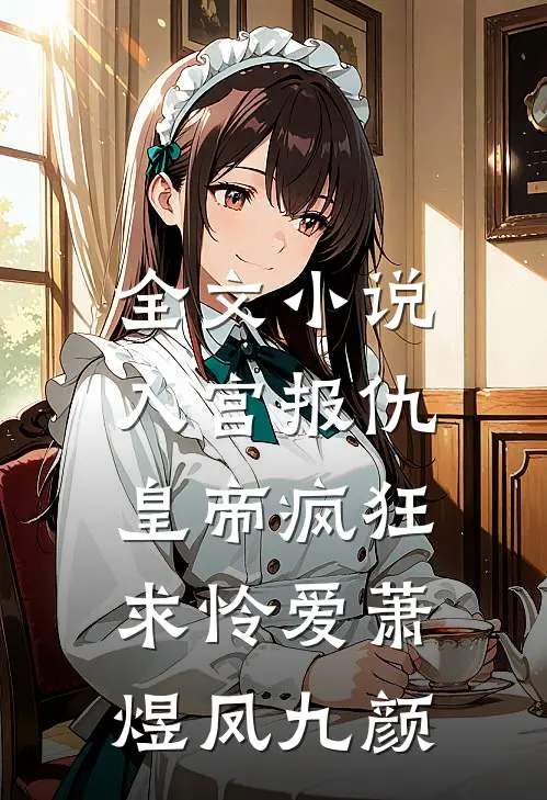 全文小说入宫报仇，皇帝疯狂求怜爱萧煜凤九颜