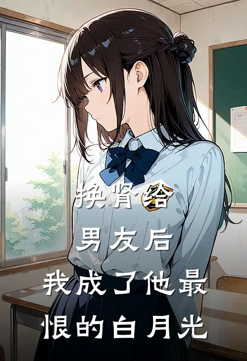 换肾给男友后，我成了他最恨的白月光