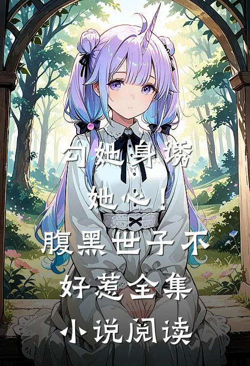 勾她身诱她心！腹黑世子不好惹全集小说阅读