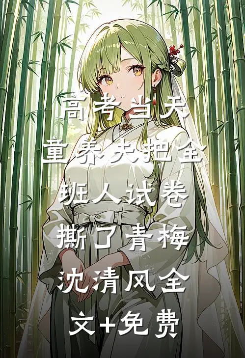 高考当天，童养夫把全班人试卷撕了青梅沈清风全文+免费