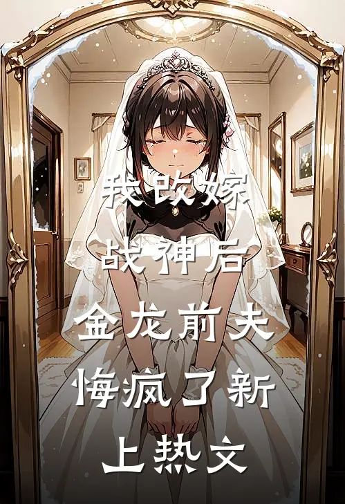 我改嫁战神后，金龙前夫悔疯了新上热文