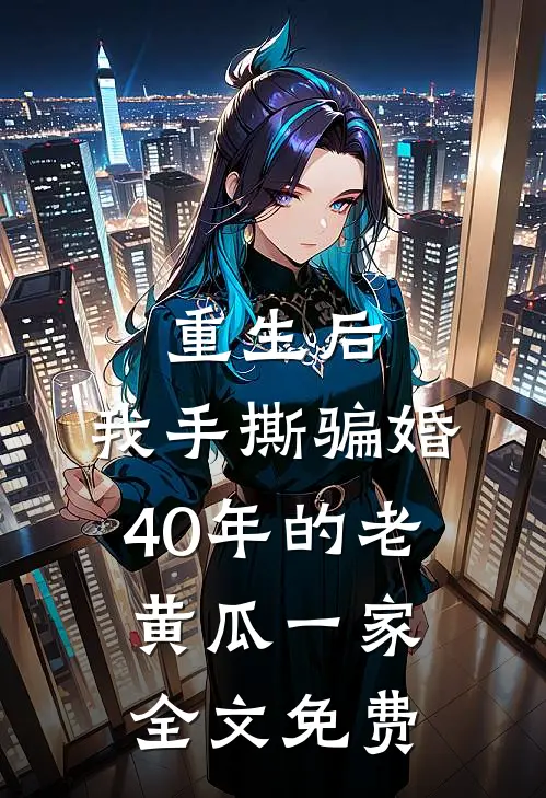 重生后，我手撕骗婚40年的老黄瓜一家全文免费