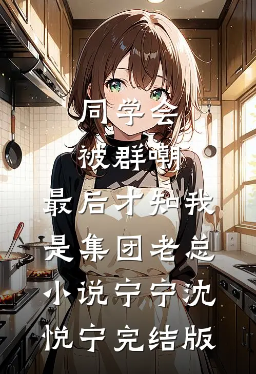 同学会被群嘲，最后才知我是集团老总小说宁宁沈悦宁完结版