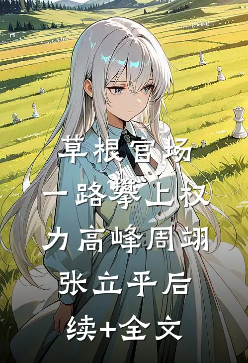 草根官场：一路攀上权力高峰周翊张立平后续+全文