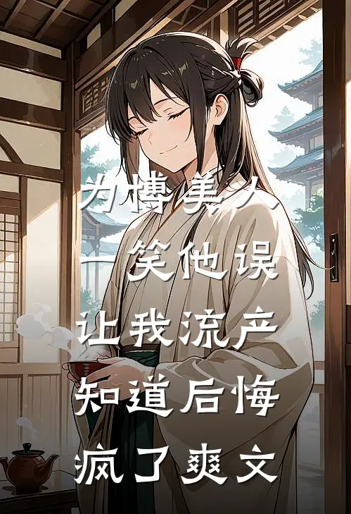 为博美人一笑他误让我流产，知道后悔疯了爽文