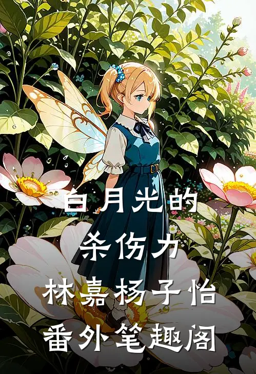 白月光的杀伤力：林嘉杨子怡番外笔趣阁