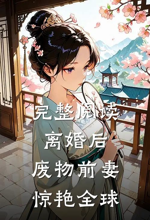 完整阅读离婚后，废物前妻惊艳全球