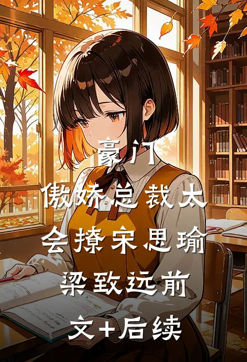 豪门：傲娇总裁太会撩宋思瑜梁致远前文+后续