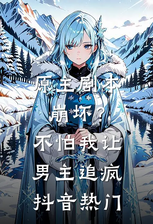 原主剧本崩坏？不怕，我让男主追疯抖音热门