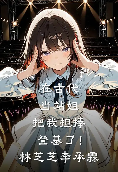 在古代当站姐，把我担捧登基了！林芝芝李承霖