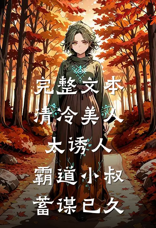 完整文本清冷美人太诱人，霸道小叔蓄谋已久