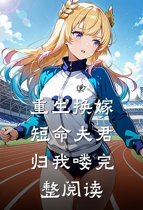 重生换嫁：短命夫君归我喽完整阅读