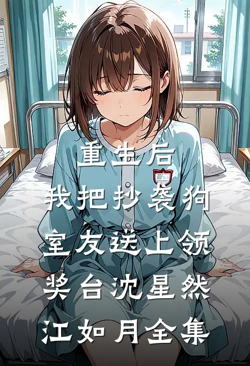 重生后，我把抄袭狗室友送上领奖台沈星然江如月 全集
