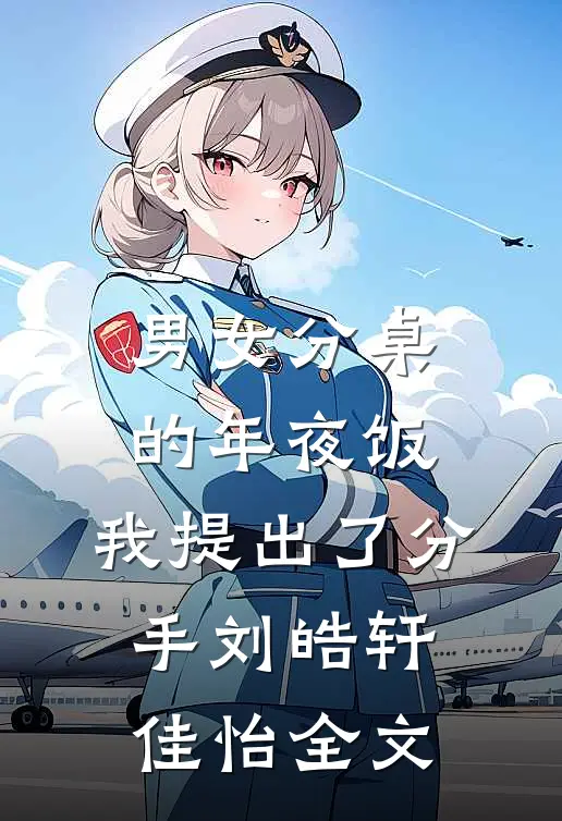 男女分桌的年夜饭，我提出了分手刘皓轩佳怡全文
