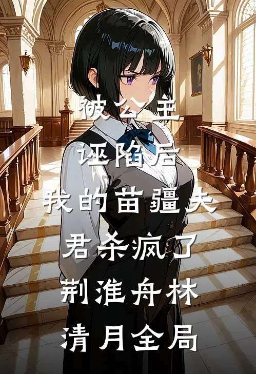 被公主诬陷后，我的苗疆夫君杀疯了荆淮舟林清月全局