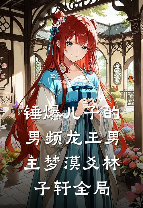 锤爆儿子的男频龙王男主梦漠爻林子轩全局
