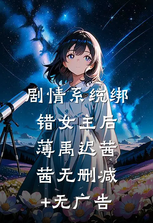 剧情系统绑错女主后薄禹迟茜茜无删减+无广告