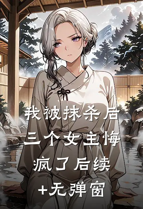我被抹杀后，三个女主悔疯了后续+无弹窗