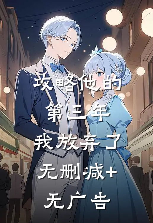 攻略他的第三年，我放弃了无删减+无广告