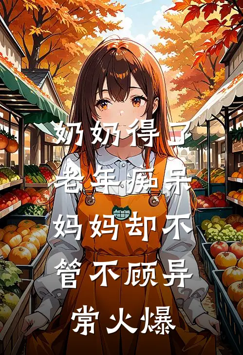 奶奶得了老年痴呆，妈妈却不管不顾异常火爆