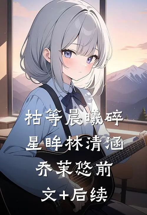 枯等晨曦碎星眸林清涵乔茉悠前文+后续