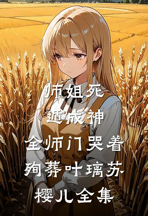 师姐死遁成神，全师门哭着殉葬叶璃苏樱儿 全集
