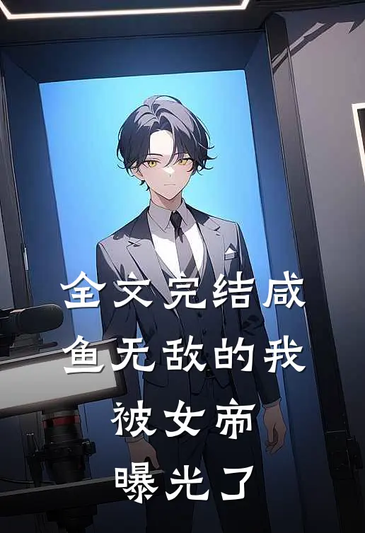 全文完结咸鱼无敌的我，被女帝曝光了