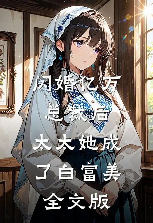 闪婚亿万总裁后，太太她成了白富美全文版