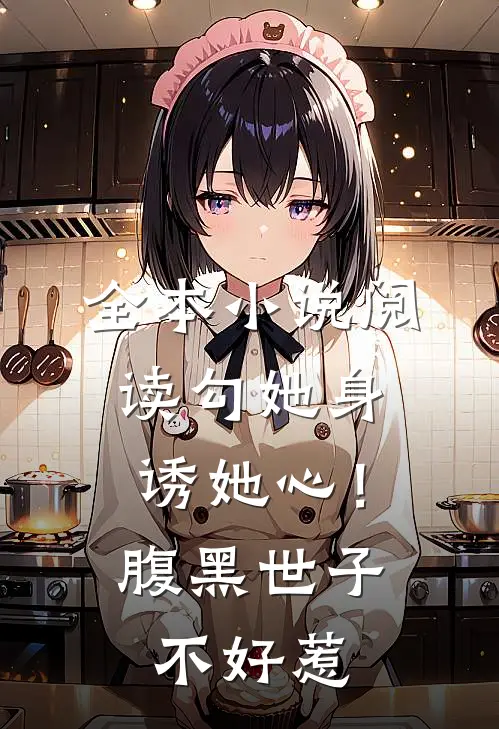 全本小说阅读勾她身诱她心！腹黑世子不好惹