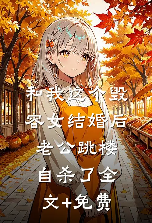 和我这个毁容女结婚后，老公跳楼自杀了全文+免费