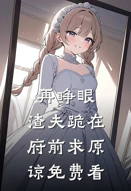 再睁眼，渣夫跪在府前求原谅免费看