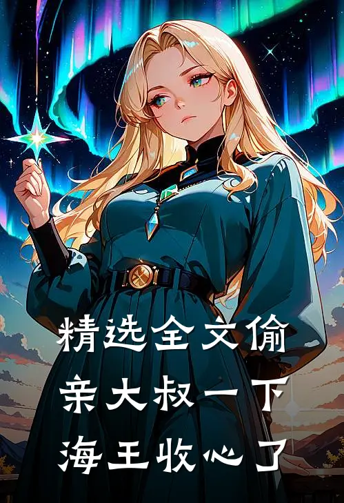 精选全文偷亲大叔一下，海王收心了
