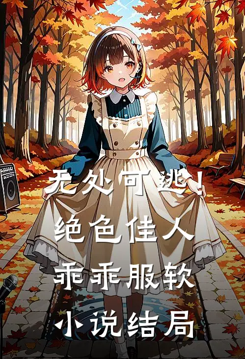 无处可逃！绝色佳人乖乖服软小说结局