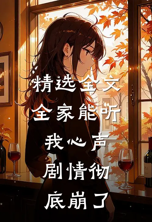 精选全文全家能听我心声，剧情彻底崩了