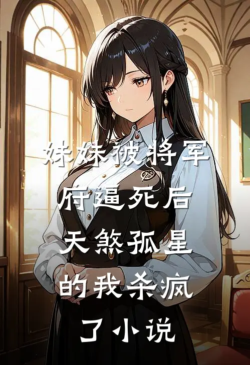 妹妹被将军府逼死后，天煞孤星的我杀疯了小说