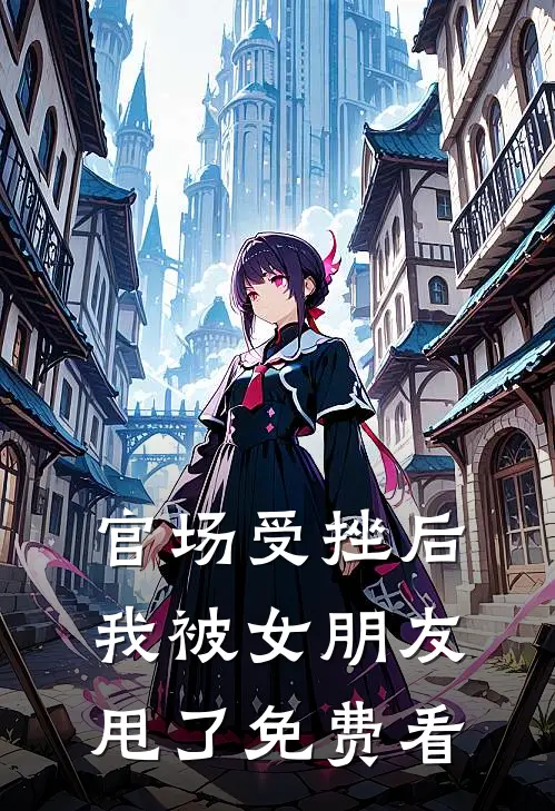 官场受挫后，我被女朋友甩了免费看