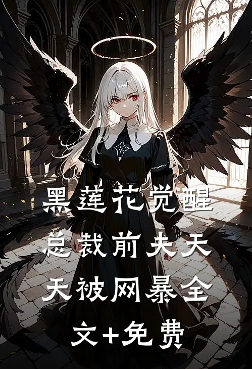 黑莲花觉醒：总裁前夫天天被网暴全文+免费