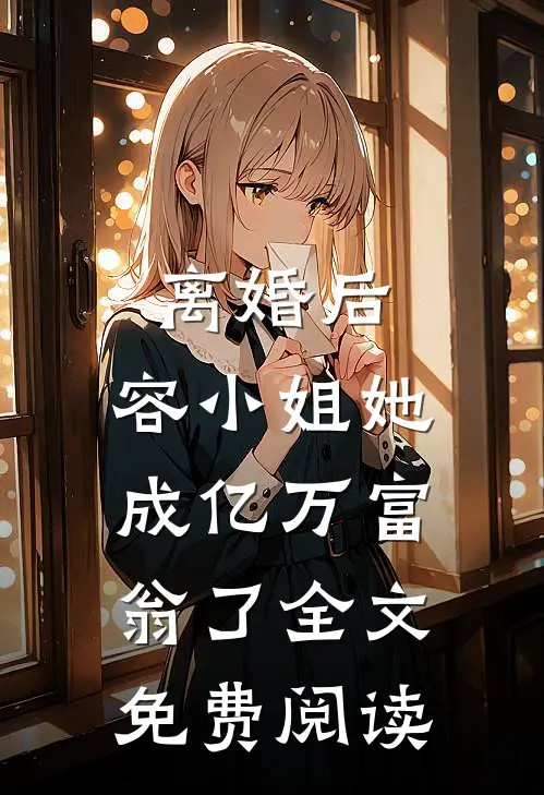 离婚后，容小姐她成亿万富翁了全文免费阅读