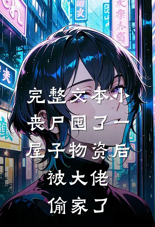 完整文本小丧尸囤了一屋子物资后，被大佬偷家了