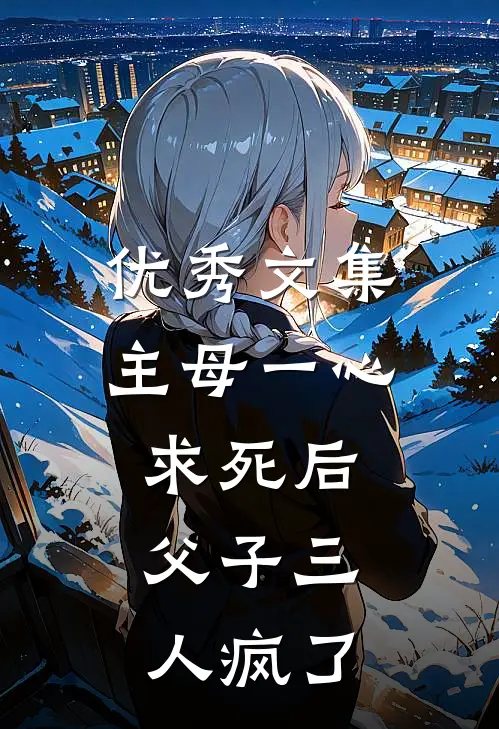 优秀文集主母一心求死后，父子三人疯了