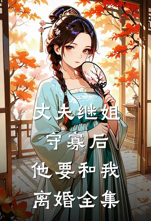 丈夫继姐守寡后，他要和我离婚全集