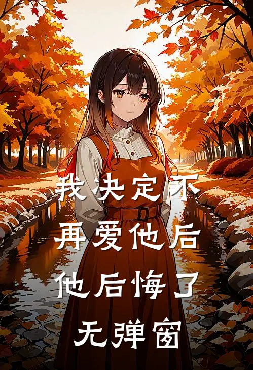 我决定不再爱他后,他后悔了无弹窗免费阅读