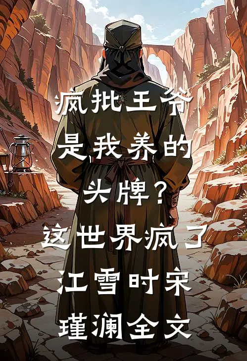 疯批王爷是我养的头牌？这世界疯了江雪时宋瑾澜全文