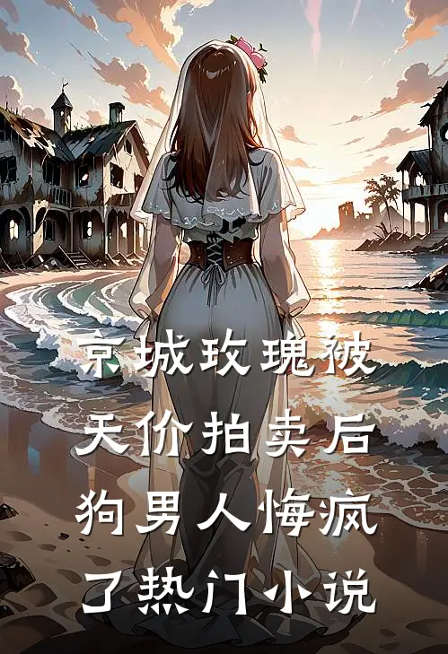 京城玫瑰被天价拍卖后，狗男人悔疯了热门小说