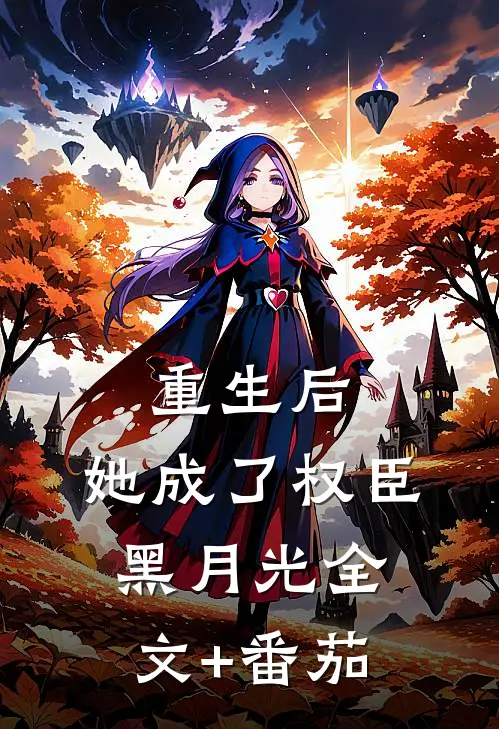重生后，她成了权臣黑月光全文+番茄