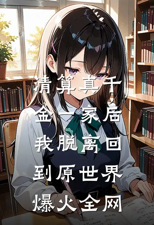 清算真千金一家后，我脱离回到原世界爆火全网