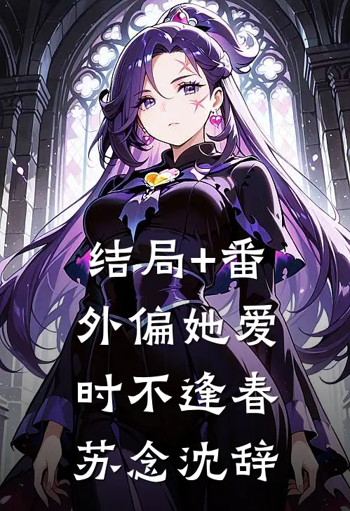 结局+番外偏她爱时不逢春苏念沈辞