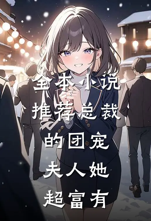 全本小说推荐总裁的团宠夫人她超富有